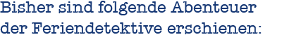Bisher sind folgende Abenteuer<br />der Feriendetektive erschienen: